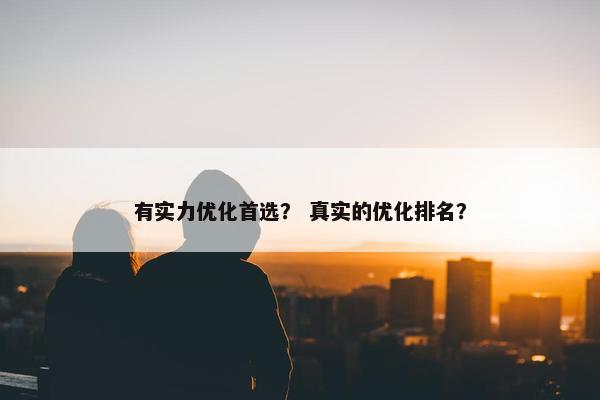 有实力优化首选？ 真实的优化排名？