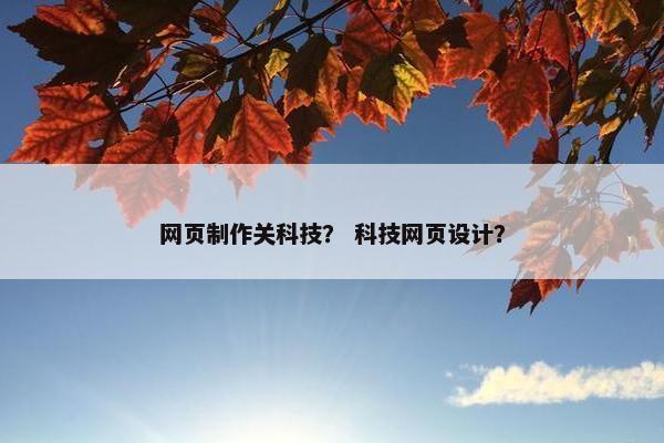 网页制作关科技？ 科技网页设计？