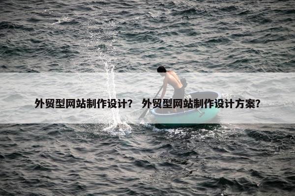 外贸型网站制作设计？ 外贸型网站制作设计方案？