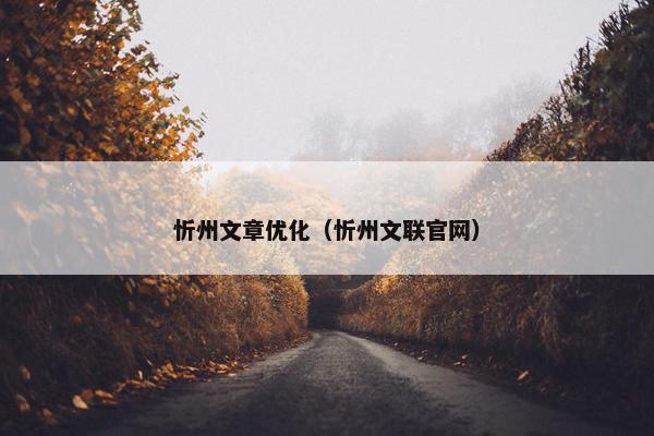 忻州文章优化（忻州文联官网）