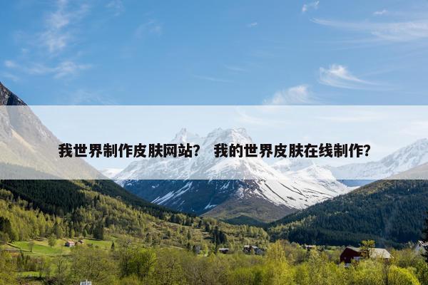 我世界制作皮肤网站？ 我的世界皮肤在线制作？