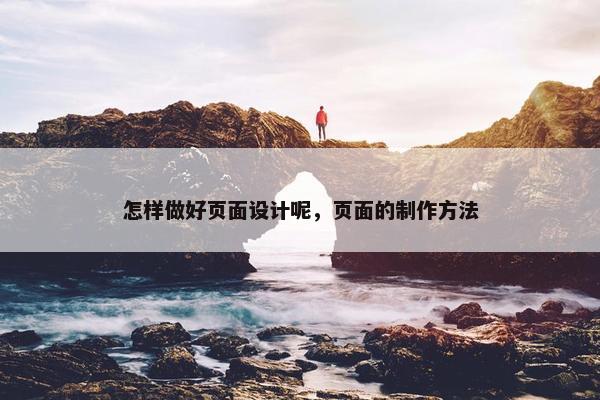 怎样做好页面设计呢，页面的制作方法