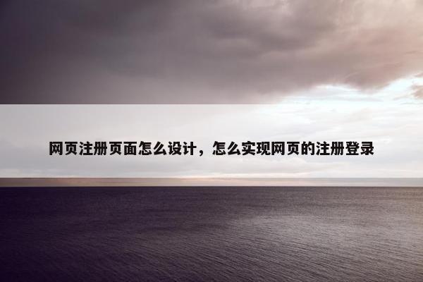 网页注册页面怎么设计，怎么实现网页的注册登录
