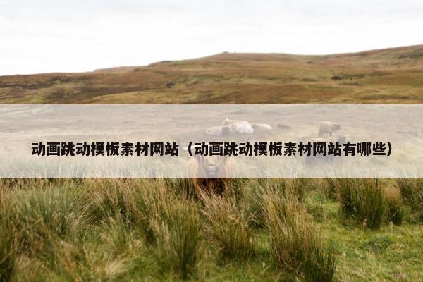 动画跳动模板素材网站（动画跳动模板素材网站有哪些）