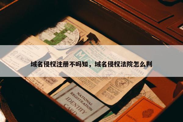 域名侵权注册不吗知，域名侵权法院怎么判