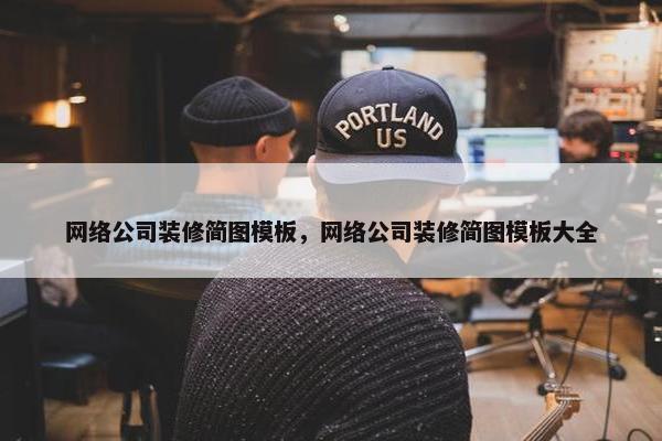 网络公司装修简图模板，网络公司装修简图模板大全