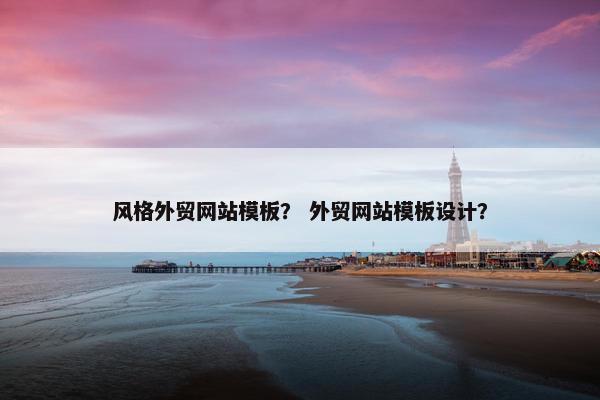 风格外贸网站模板？ 外贸网站模板设计？