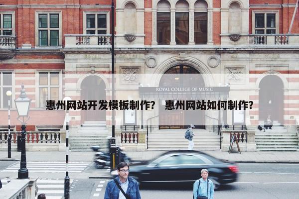 惠州网站开发模板制作？ 惠州网站如何制作？