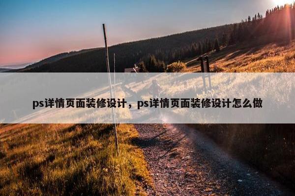 ps详情页面装修设计，ps详情页面装修设计怎么做