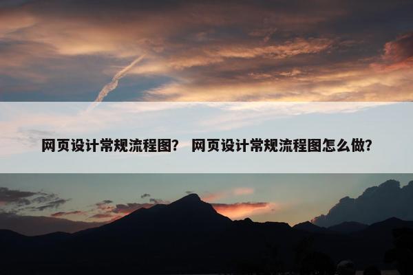 网页设计常规流程图？ 网页设计常规流程图怎么做？