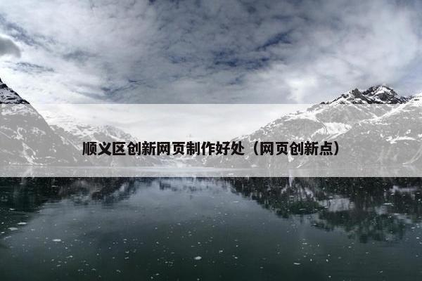 顺义区创新网页制作好处（网页创新点）