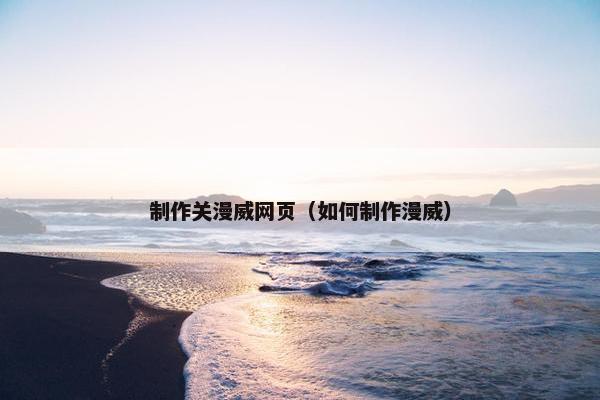 制作关漫威网页（如何制作漫威）