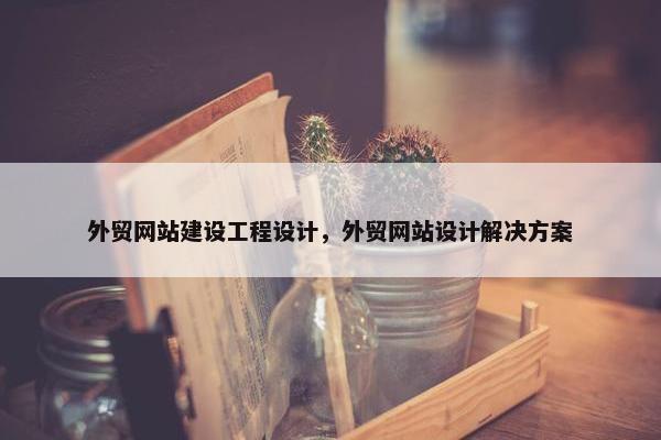 外贸网站建设工程设计，外贸网站设计解决方案
