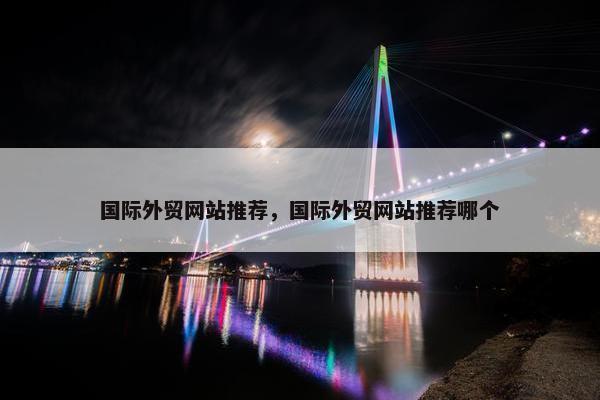 国际外贸网站推荐，国际外贸网站推荐哪个
