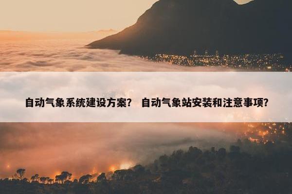自动气象系统建设方案？ 自动气象站安装和注意事项？