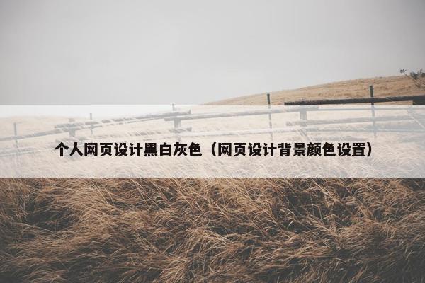 个人网页设计黑白灰色（网页设计背景颜色设置）