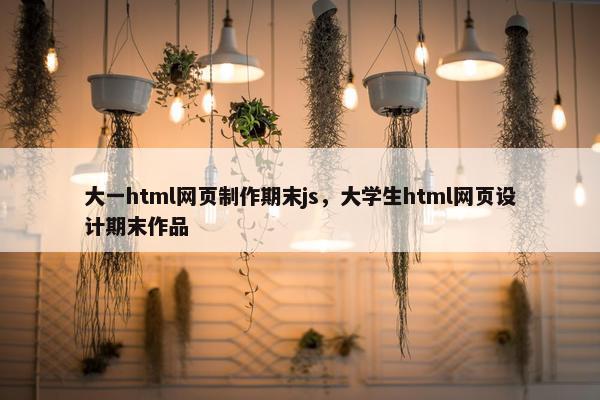大一html网页制作期末js，大学生html网页设计期末作品