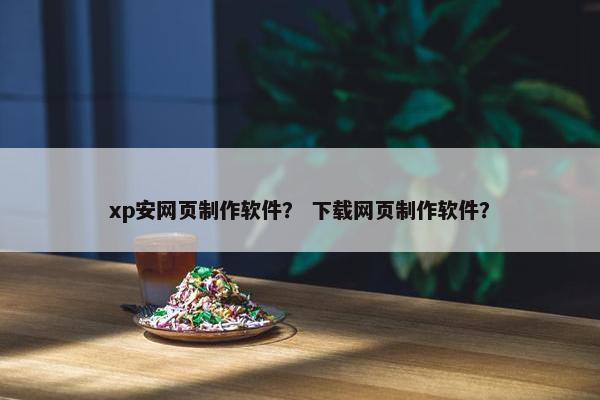 xp安网页制作软件？ 下载网页制作软件？