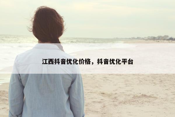 江西抖音优化价格，抖音优化平台