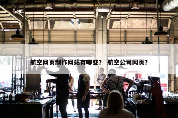 航空网页制作网站有哪些？ 航空公司网页？