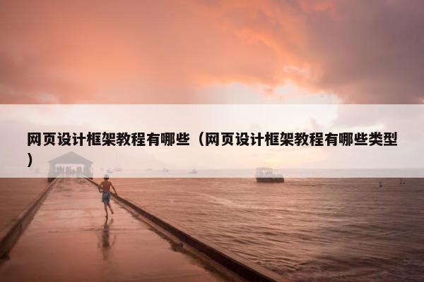 网页设计框架教程有哪些（网页设计框架教程有哪些类型）