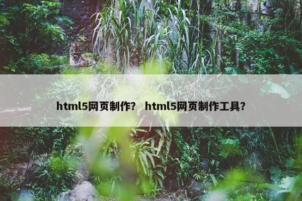 html5网页制作？ html5网页制作工具？