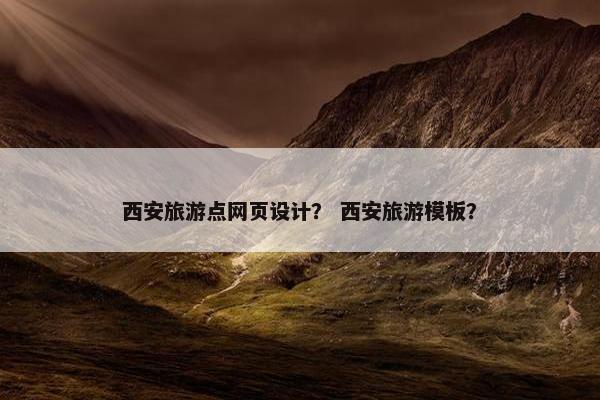 西安旅游点网页设计？ 西安旅游模板？