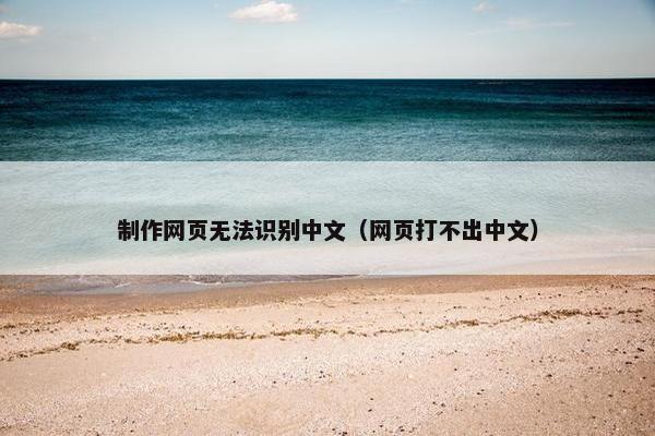 制作网页无法识别中文（网页打不出中文）