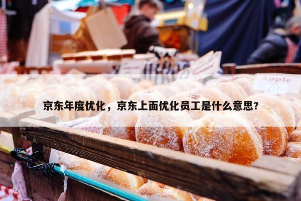 京东年度优化，京东上面优化员工是什么意思?