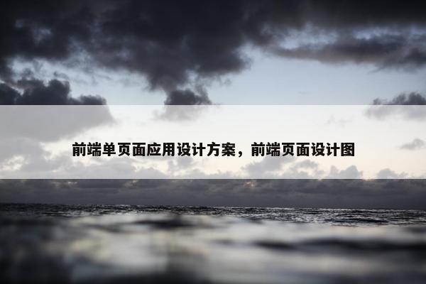 前端单页面应用设计方案，前端页面设计图