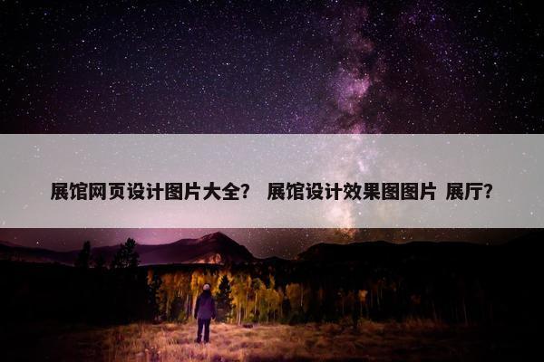 展馆网页设计图片大全？ 展馆设计效果图图片 展厅？