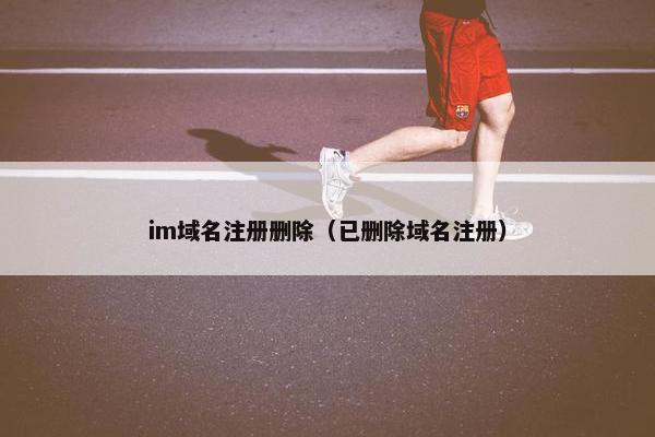 im域名注册删除（已删除域名注册）