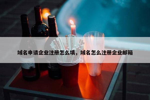 域名申请企业注册怎么填，域名怎么注册企业邮箱
