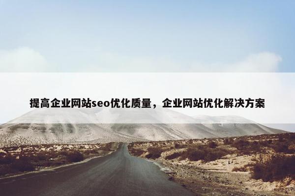 提高企业网站seo优化质量，企业网站优化解决方案