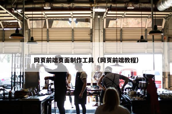 网页前端页面制作工具（网页前端教程）