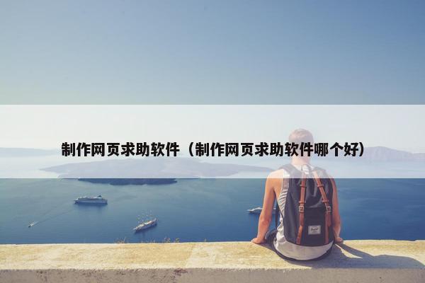 制作网页求助软件（制作网页求助软件哪个好）