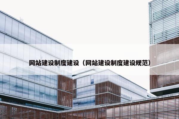 网站建设制度建设（网站建设制度建设规范）