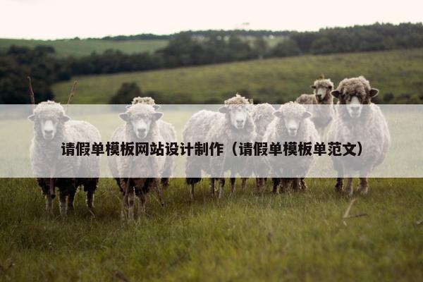 请假单模板网站设计制作（请假单模板单范文）