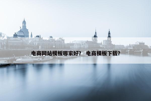 电商网站模板哪家好？ 电商模板下载？