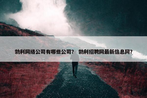 勃利网络公司有哪些公司？ 勃利招聘网最新信息网？