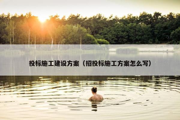 投标施工建设方案（招投标施工方案怎么写）