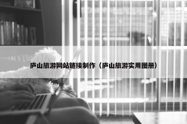 庐山旅游网站链接制作（庐山旅游实用图册）