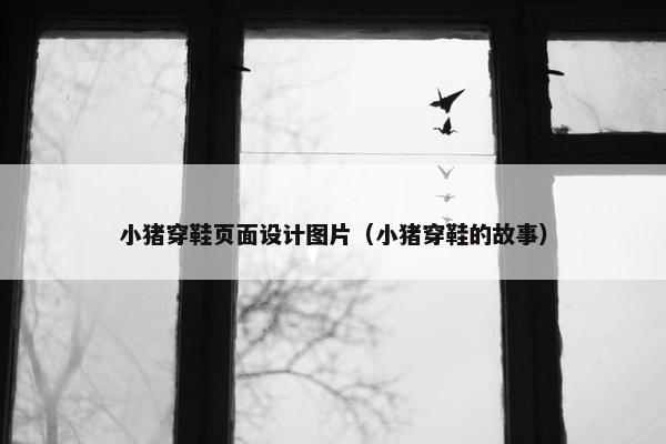 小猪穿鞋页面设计图片（小猪穿鞋的故事）