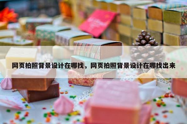 网页拍照背景设计在哪找，网页拍照背景设计在哪找出来