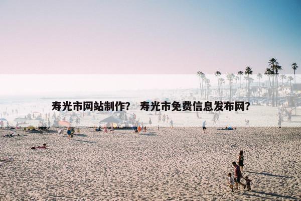 寿光市网站制作？ 寿光市免费信息发布网？