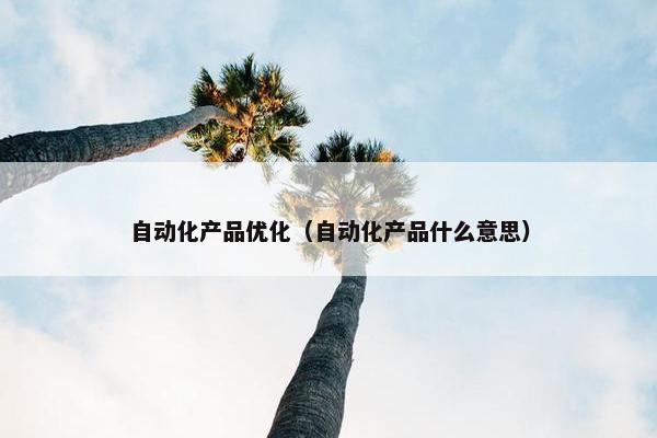 自动化产品优化（自动化产品什么意思）