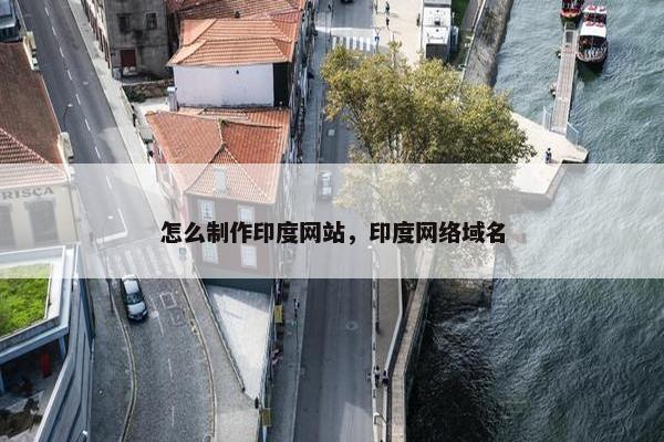 怎么制作印度网站，印度网络域名
