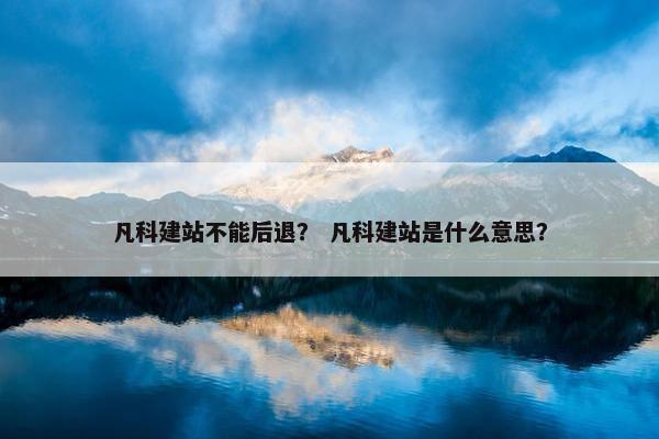 凡科建站不能后退？ 凡科建站是什么意思？