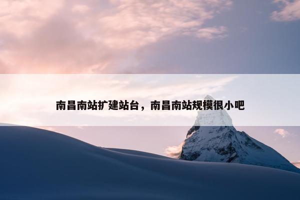 南昌南站扩建站台，南昌南站规模很小吧