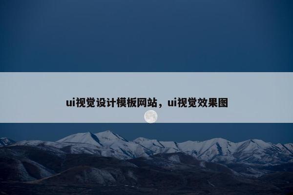 ui视觉设计模板网站，ui视觉效果图